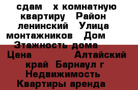 сдам 2-х комнатную квартиру › Район ­ ленинский › Улица ­ монтажников › Дом ­ 16 › Этажность дома ­ 10 › Цена ­ 12 000 - Алтайский край, Барнаул г. Недвижимость » Квартиры аренда   